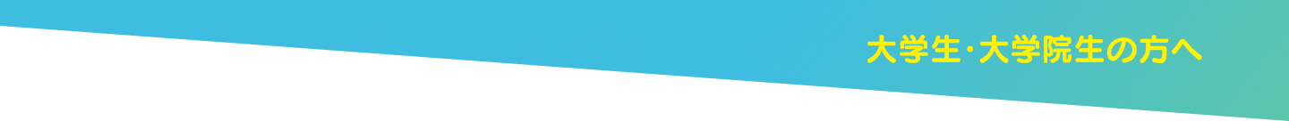 大学生・大学院生の方へ